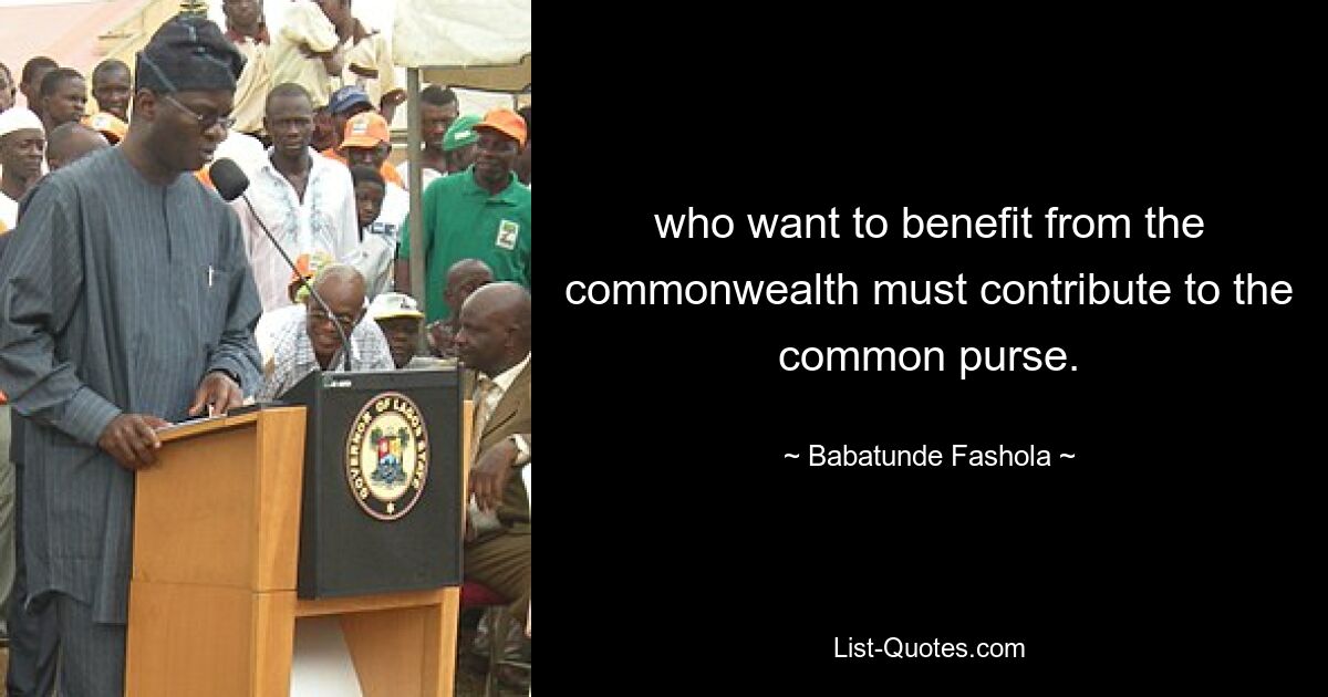 who want to benefit from the commonwealth must contribute to the common purse. — © Babatunde Fashola