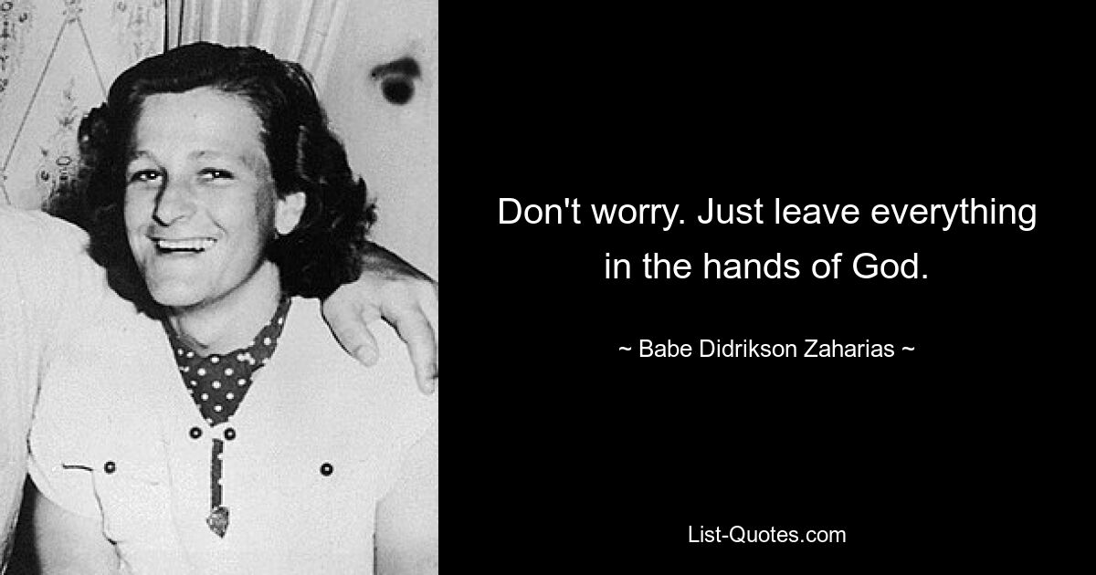 Don't worry. Just leave everything in the hands of God. — © Babe Didrikson Zaharias