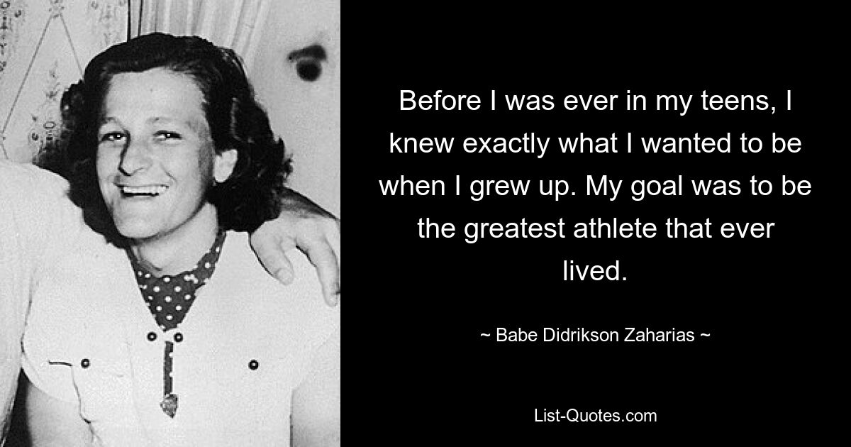 Noch bevor ich Teenager war, wusste ich genau, was ich als Erwachsener werden wollte. Mein Ziel war es, der größte Sportler aller Zeiten zu sein. — © Babe Didrikson Zaharias