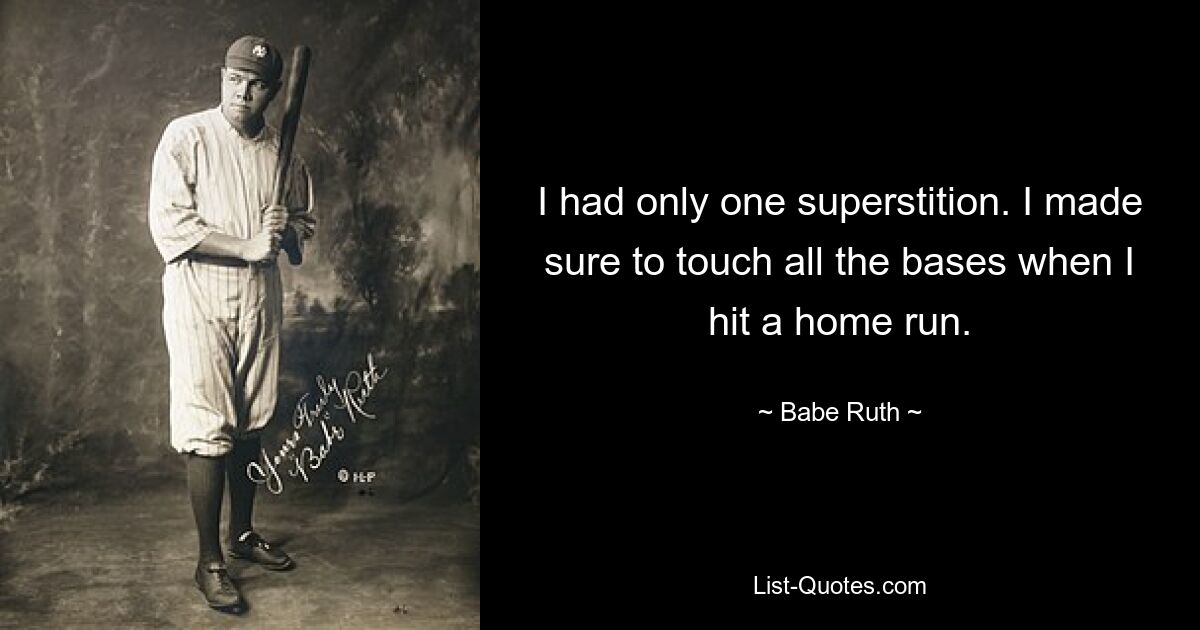 I had only one superstition. I made sure to touch all the bases when I hit a home run. — © Babe Ruth