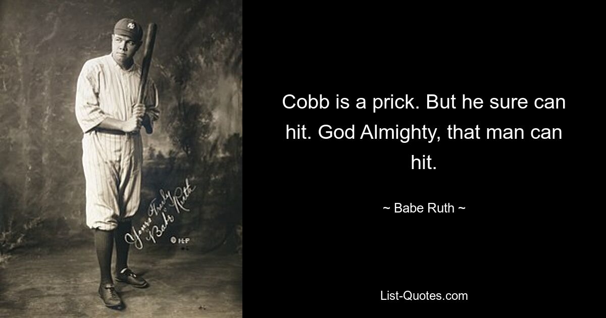 Cobb is a prick. But he sure can hit. God Almighty, that man can hit. — © Babe Ruth