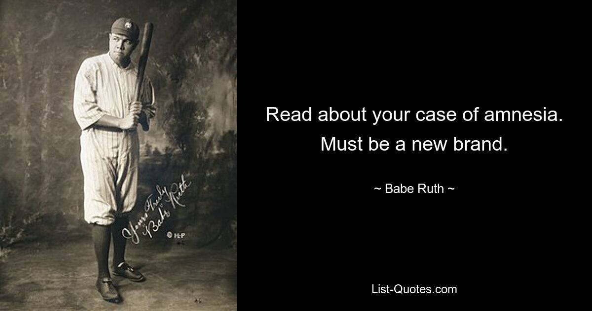 Read about your case of amnesia. Must be a new brand. — © Babe Ruth