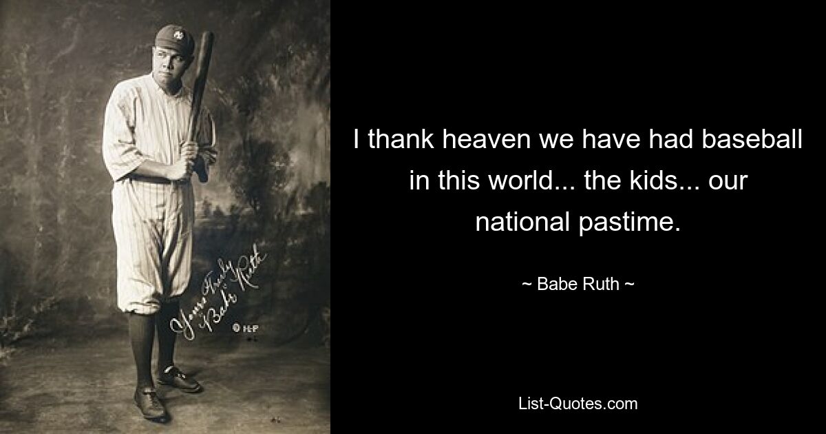 I thank heaven we have had baseball in this world... the kids... our national pastime. — © Babe Ruth