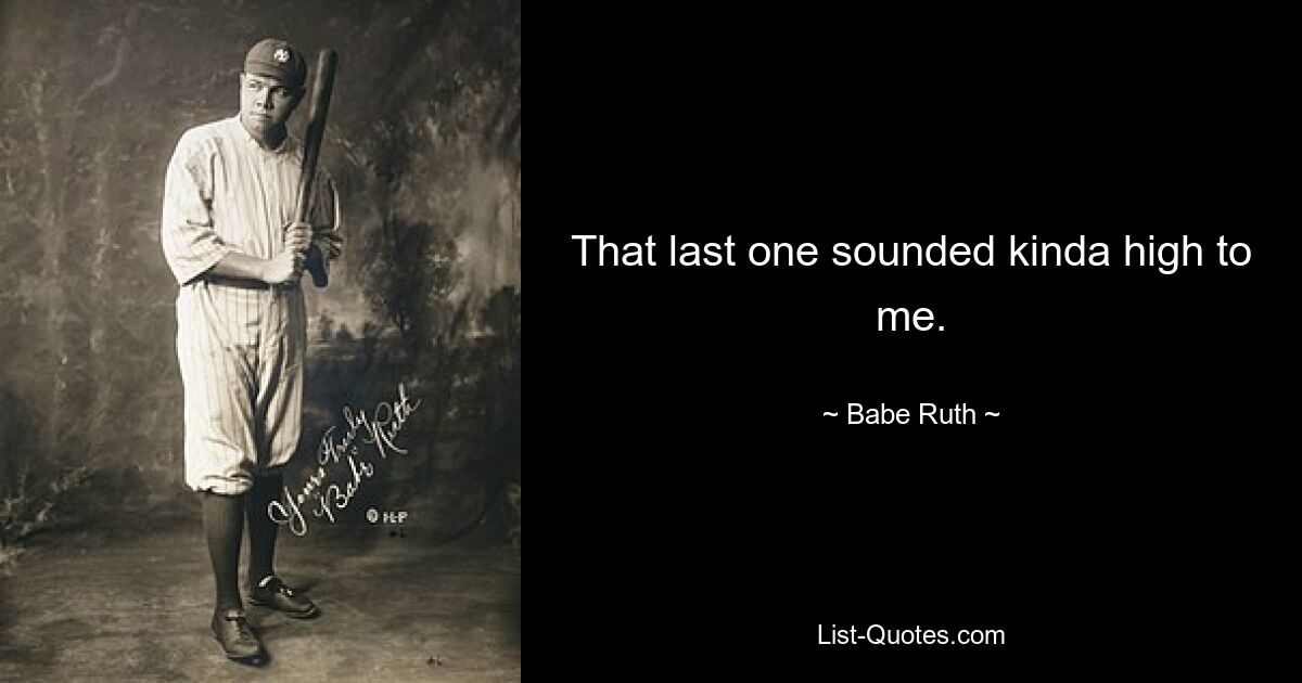 That last one sounded kinda high to me. — © Babe Ruth