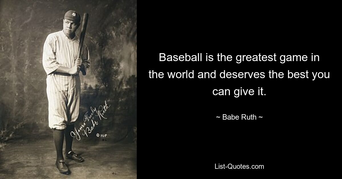 Baseball is the greatest game in the world and deserves the best you can give it. — © Babe Ruth