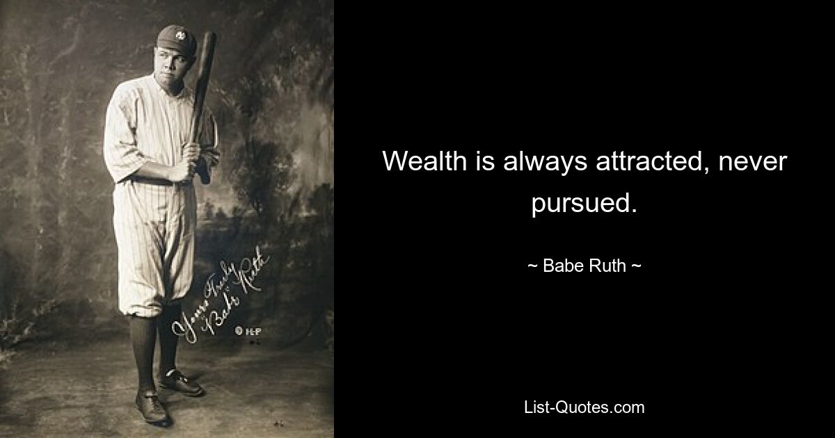 Wealth is always attracted, never pursued. — © Babe Ruth