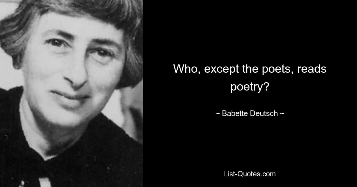 Who, except the poets, reads poetry? — © Babette Deutsch