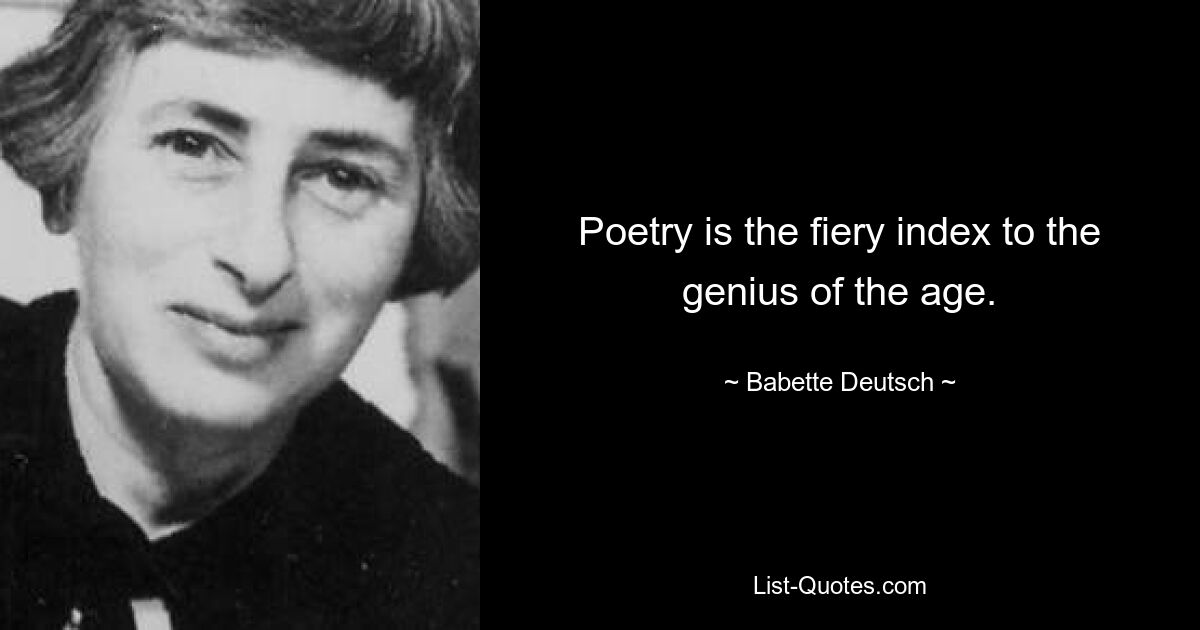 Poetry is the fiery index to the genius of the age. — © Babette Deutsch