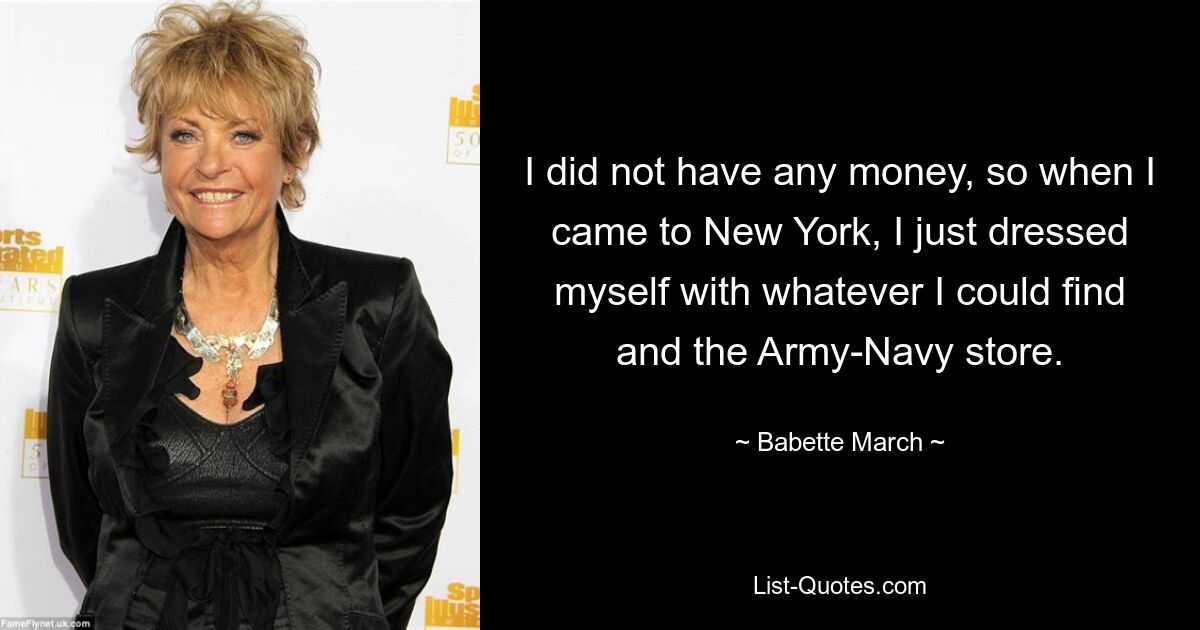 I did not have any money, so when I came to New York, I just dressed myself with whatever I could find and the Army-Navy store. — © Babette March