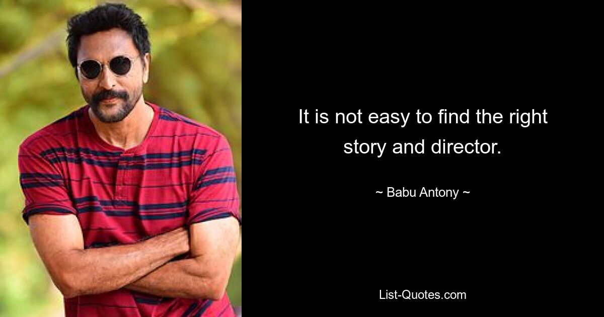 It is not easy to find the right story and director. — © Babu Antony