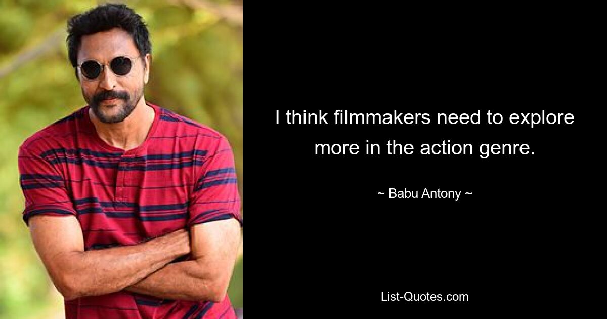 I think filmmakers need to explore more in the action genre. — © Babu Antony