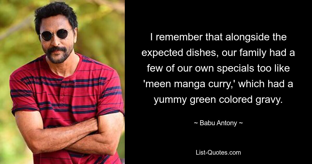 I remember that alongside the expected dishes, our family had a few of our own specials too like 'meen manga curry,' which had a yummy green colored gravy. — © Babu Antony