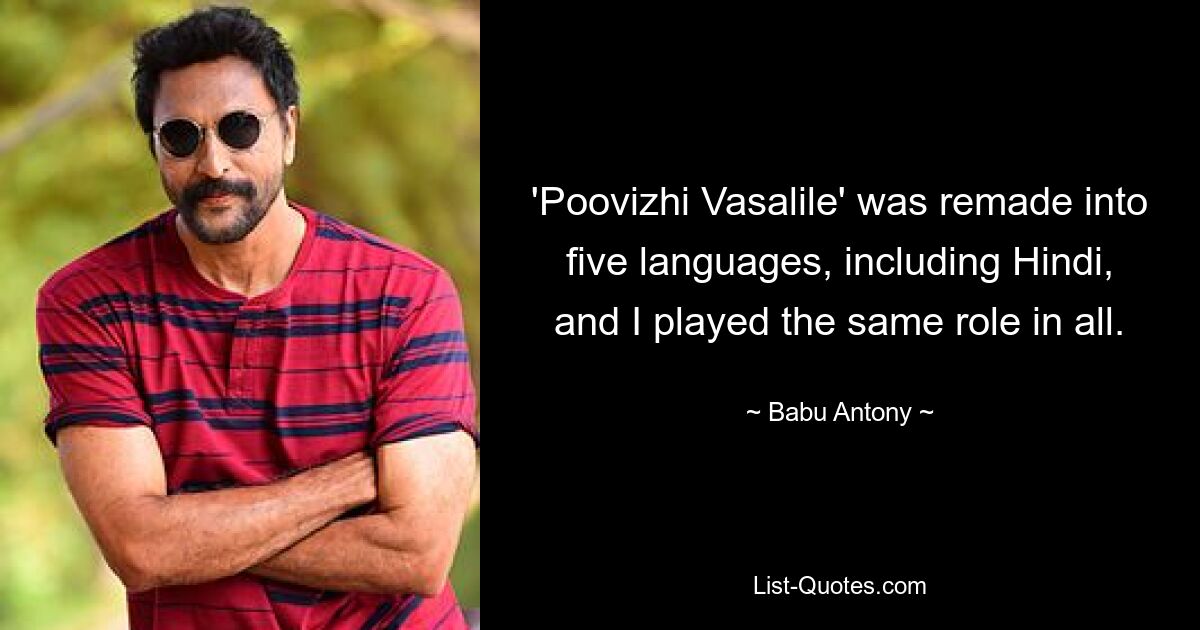 'Poovizhi Vasalile' was remade into five languages, including Hindi, and I played the same role in all. — © Babu Antony