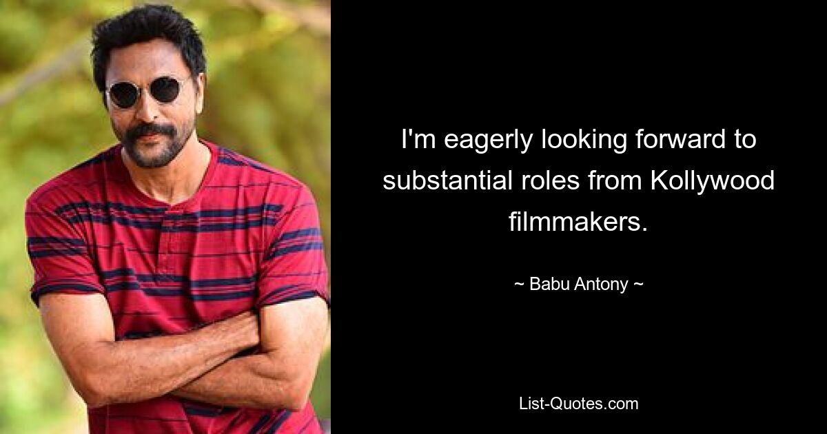 I'm eagerly looking forward to substantial roles from Kollywood filmmakers. — © Babu Antony