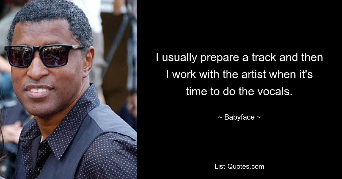 I usually prepare a track and then I work with the artist when it's time to do the vocals. — © Babyface