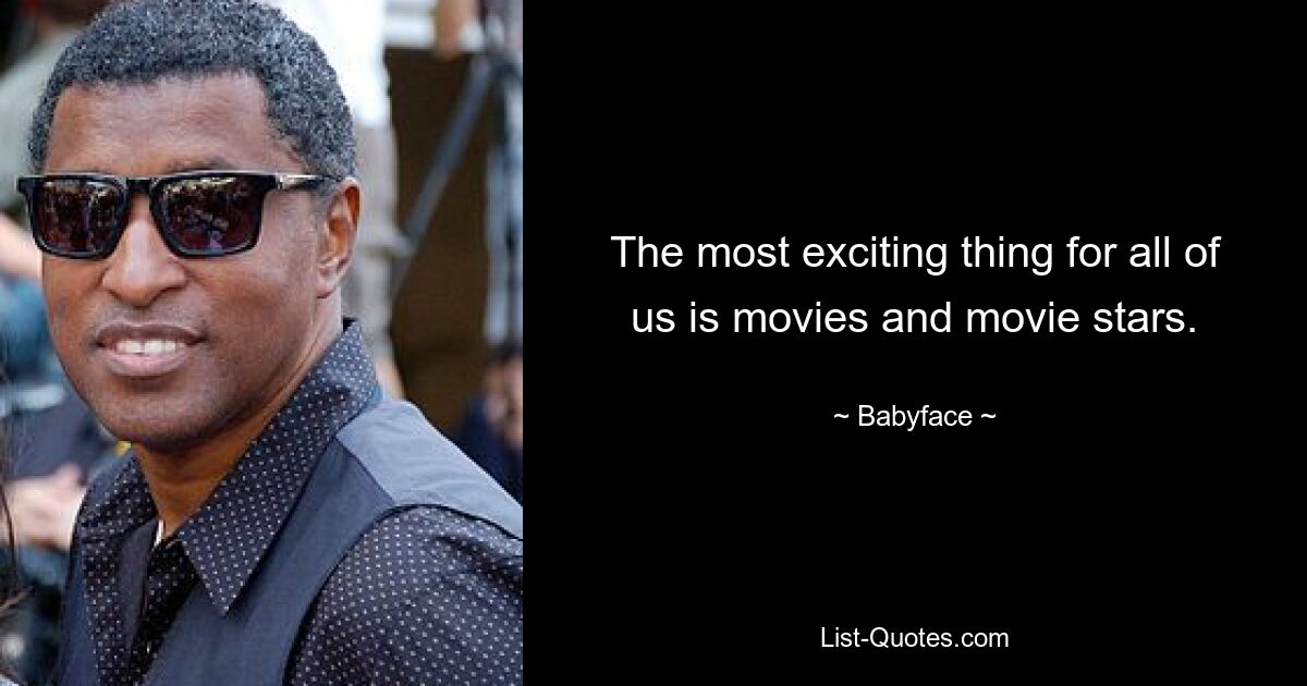 The most exciting thing for all of us is movies and movie stars. — © Babyface