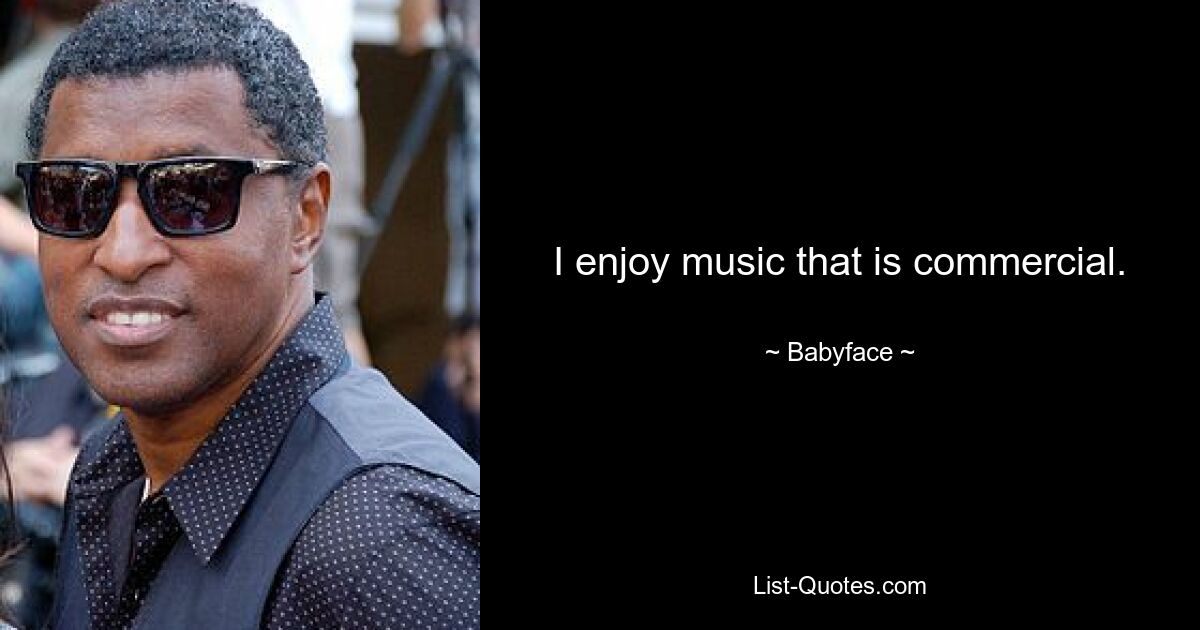 I enjoy music that is commercial. — © Babyface