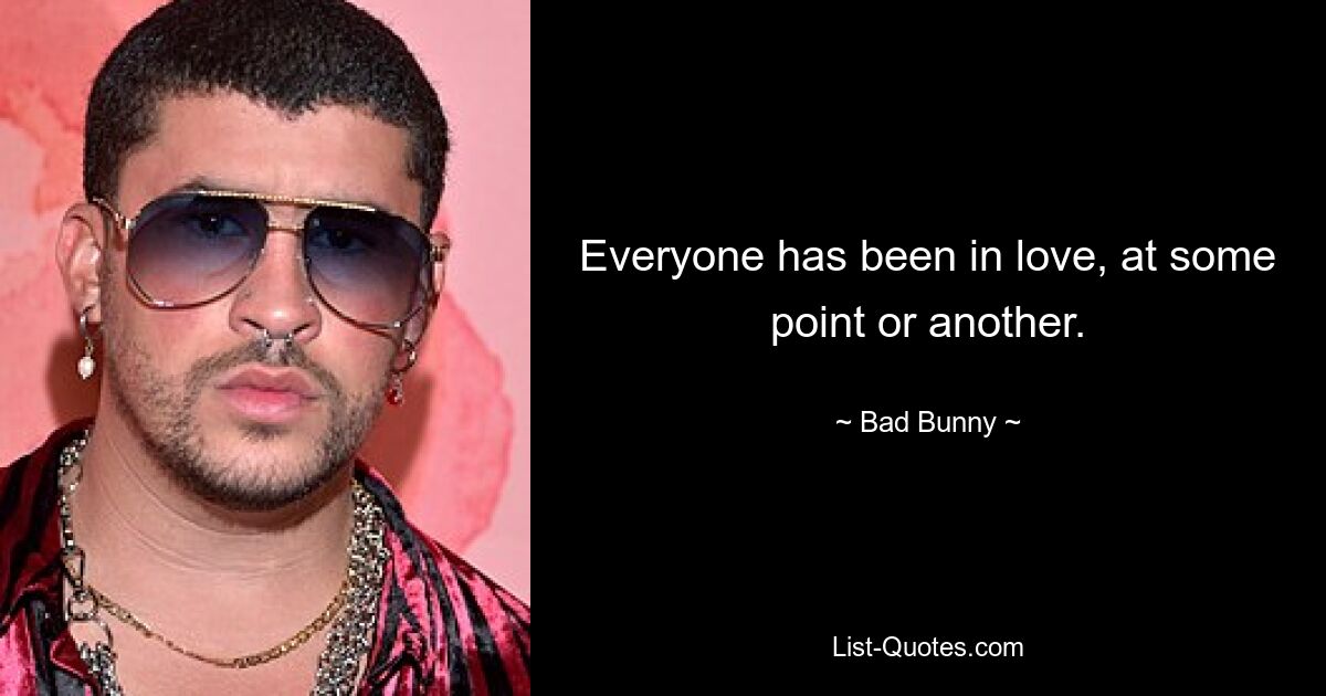 Everyone has been in love, at some point or another. — © Bad Bunny