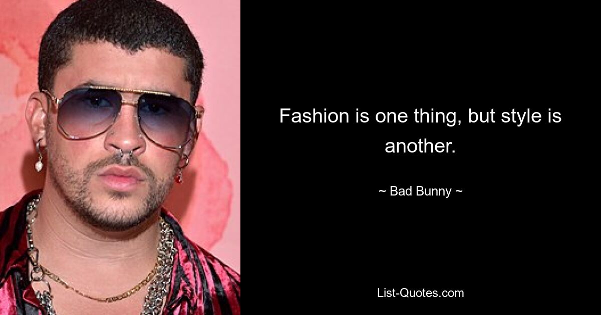 Fashion is one thing, but style is another. — © Bad Bunny