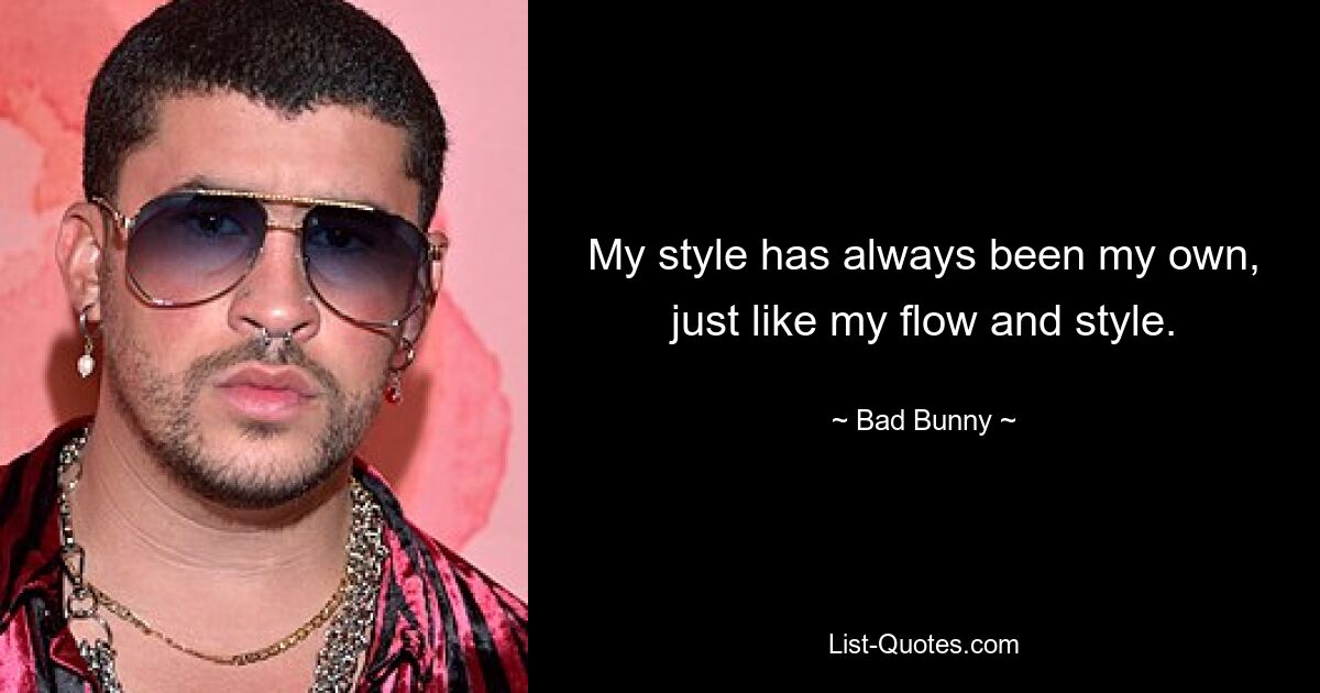 My style has always been my own, just like my flow and style. — © Bad Bunny