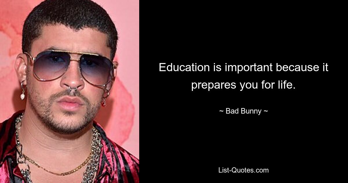 Education is important because it prepares you for life. — © Bad Bunny