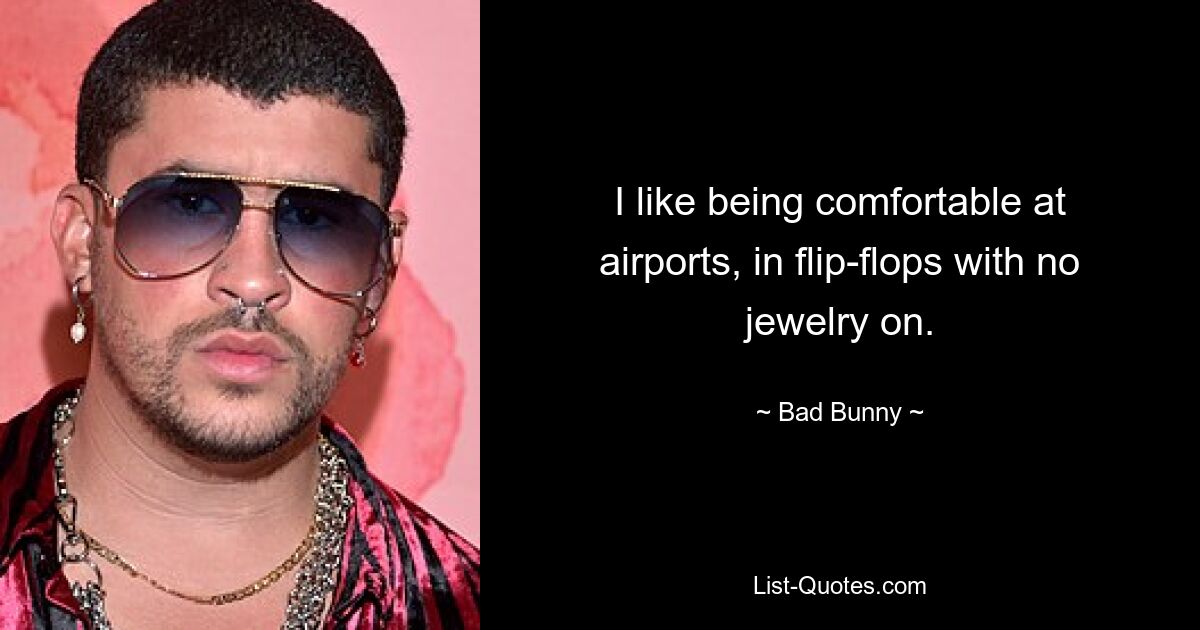 I like being comfortable at airports, in flip-flops with no jewelry on. — © Bad Bunny