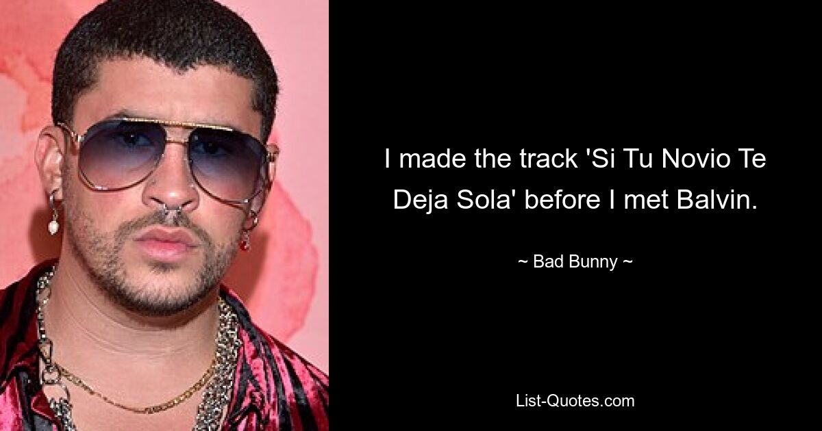 I made the track 'Si Tu Novio Te Deja Sola' before I met Balvin. — © Bad Bunny