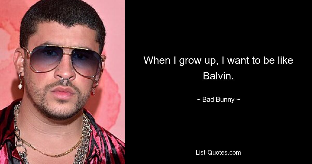 When I grow up, I want to be like Balvin. — © Bad Bunny