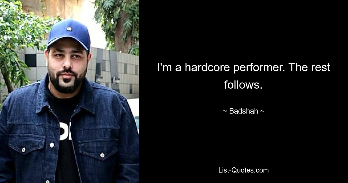 I'm a hardcore performer. The rest follows. — © Badshah