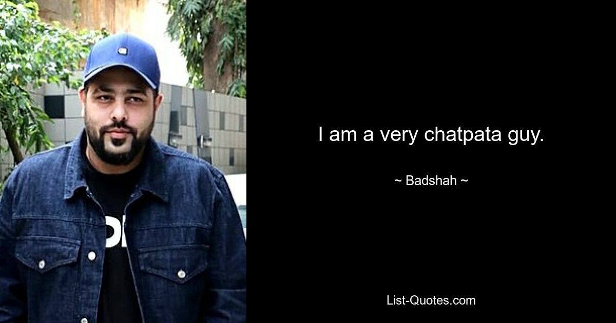 I am a very chatpata guy. — © Badshah