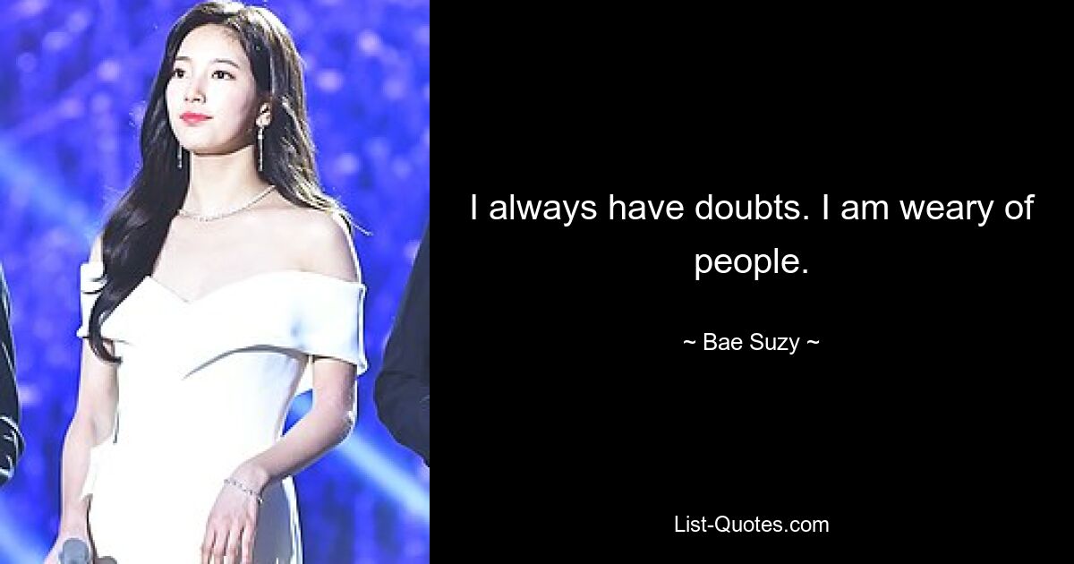 I always have doubts. I am weary of people. — © Bae Suzy