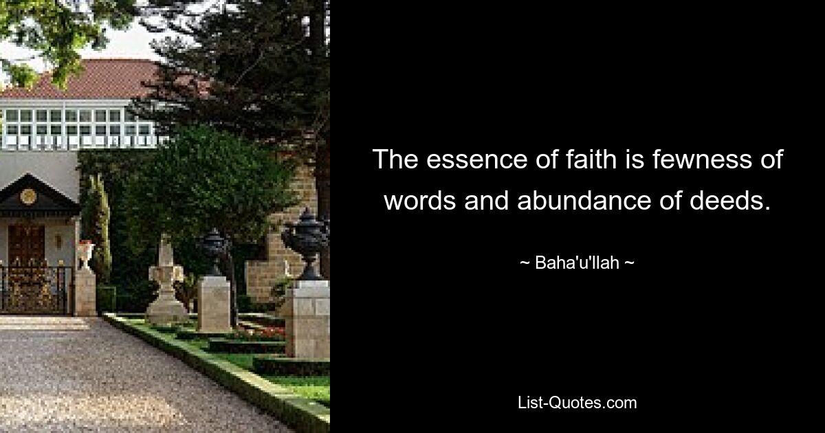 The essence of faith is fewness of words and abundance of deeds. — © Baha'u'llah