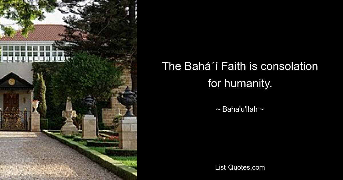 The Bahá´í Faith is consolation for humanity. — © Baha'u'llah