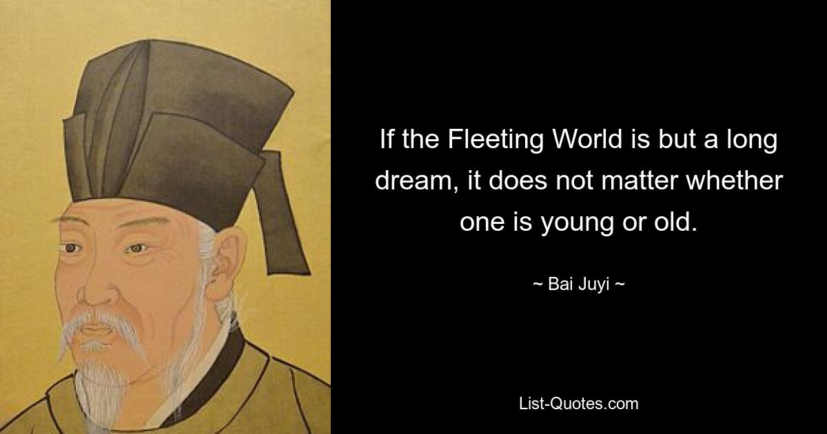 If the Fleeting World is but a long dream, it does not matter whether one is young or old. — © Bai Juyi