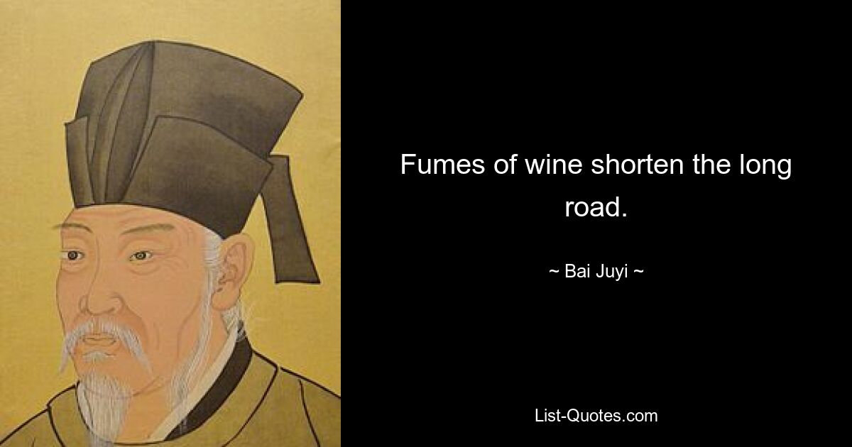 Fumes of wine shorten the long road. — © Bai Juyi