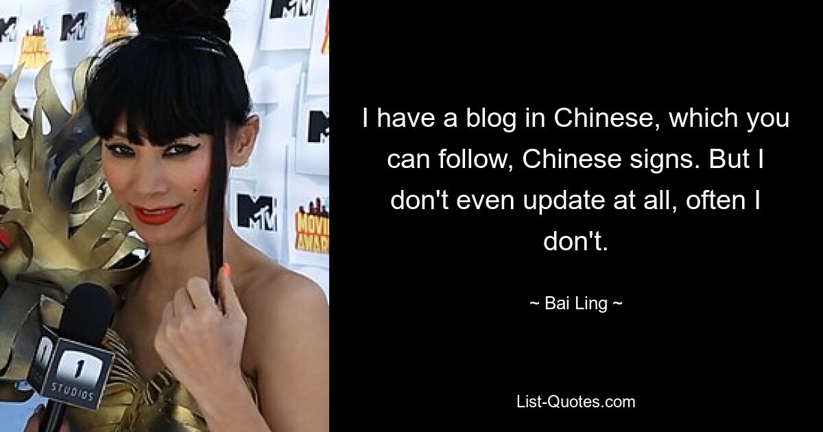 I have a blog in Chinese, which you can follow, Chinese signs. But I don't even update at all, often I don't. — © Bai Ling