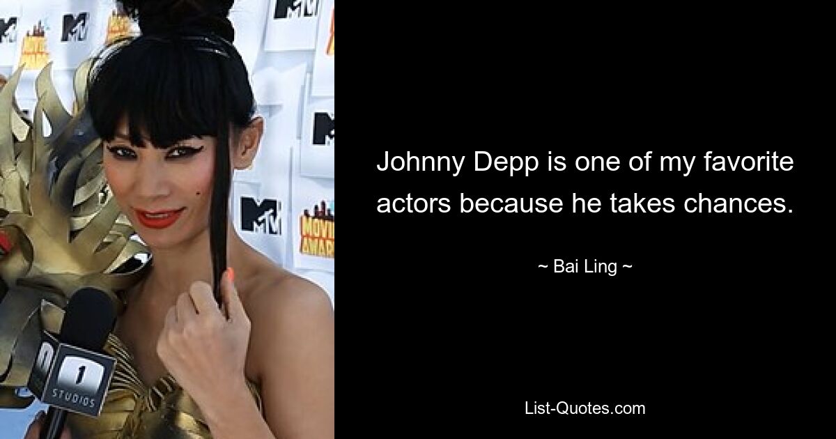 Johnny Depp is one of my favorite actors because he takes chances. — © Bai Ling