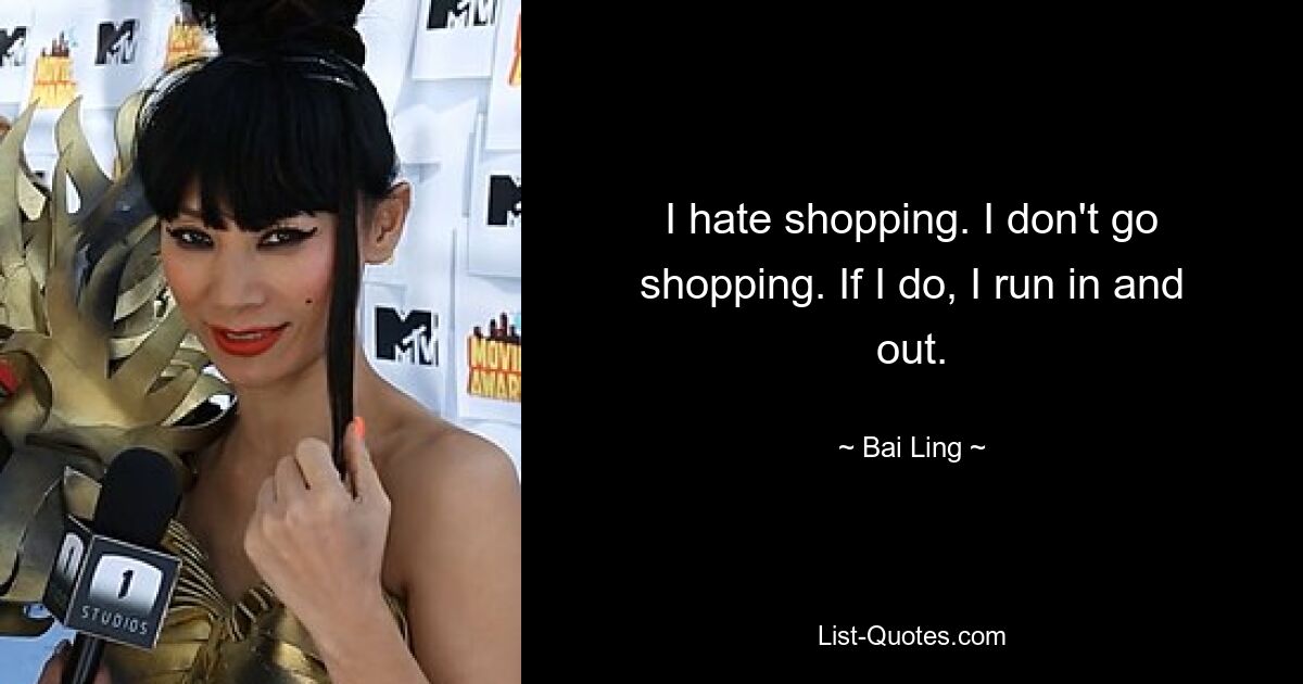 I hate shopping. I don't go shopping. If I do, I run in and out. — © Bai Ling