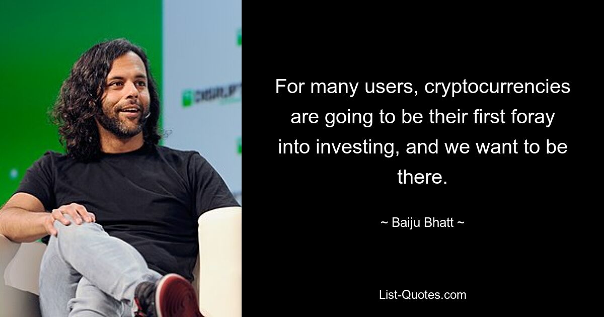 For many users, cryptocurrencies are going to be their first foray into investing, and we want to be there. — © Baiju Bhatt