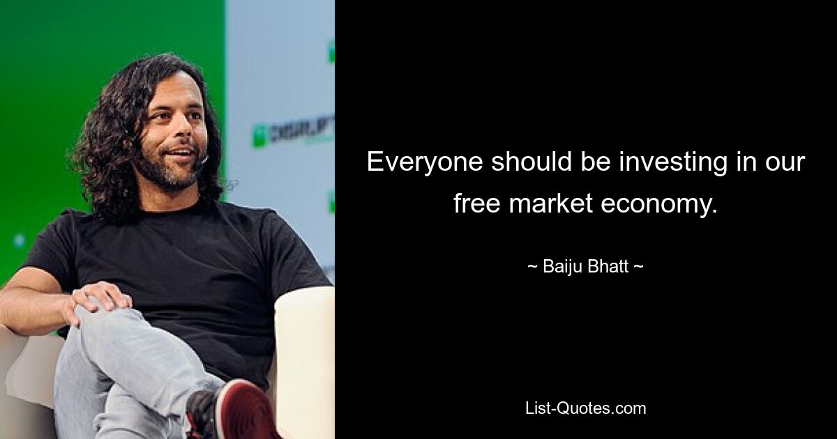 Everyone should be investing in our free market economy. — © Baiju Bhatt