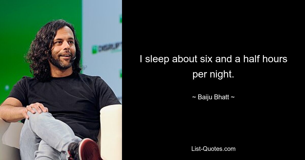 I sleep about six and a half hours per night. — © Baiju Bhatt