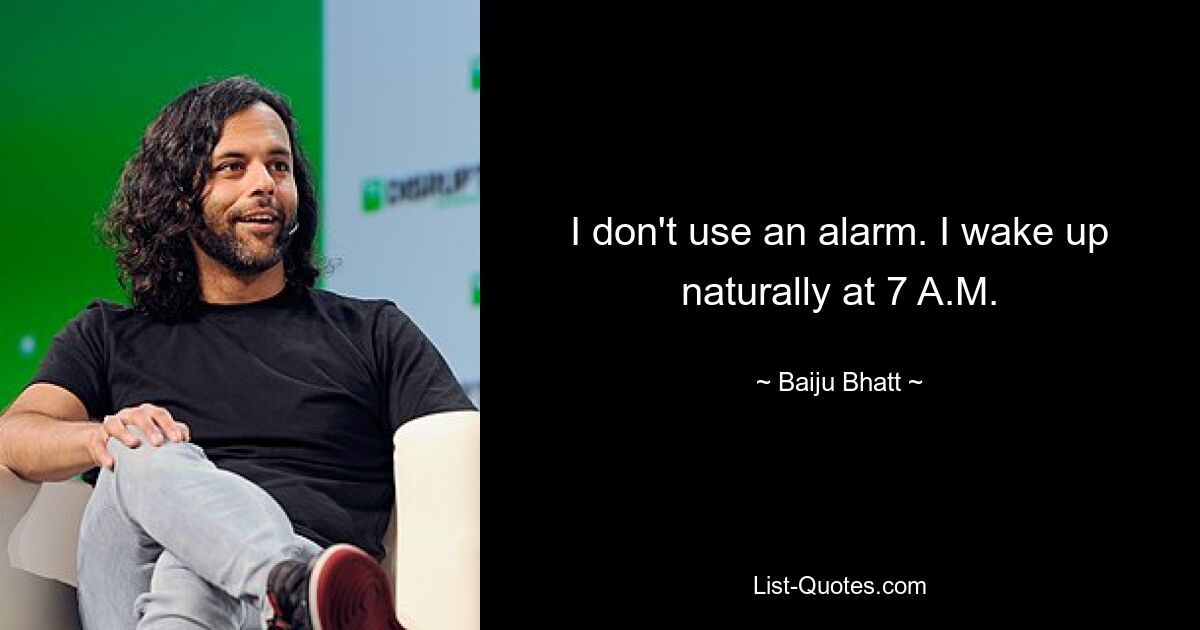 I don't use an alarm. I wake up naturally at 7 A.M. — © Baiju Bhatt