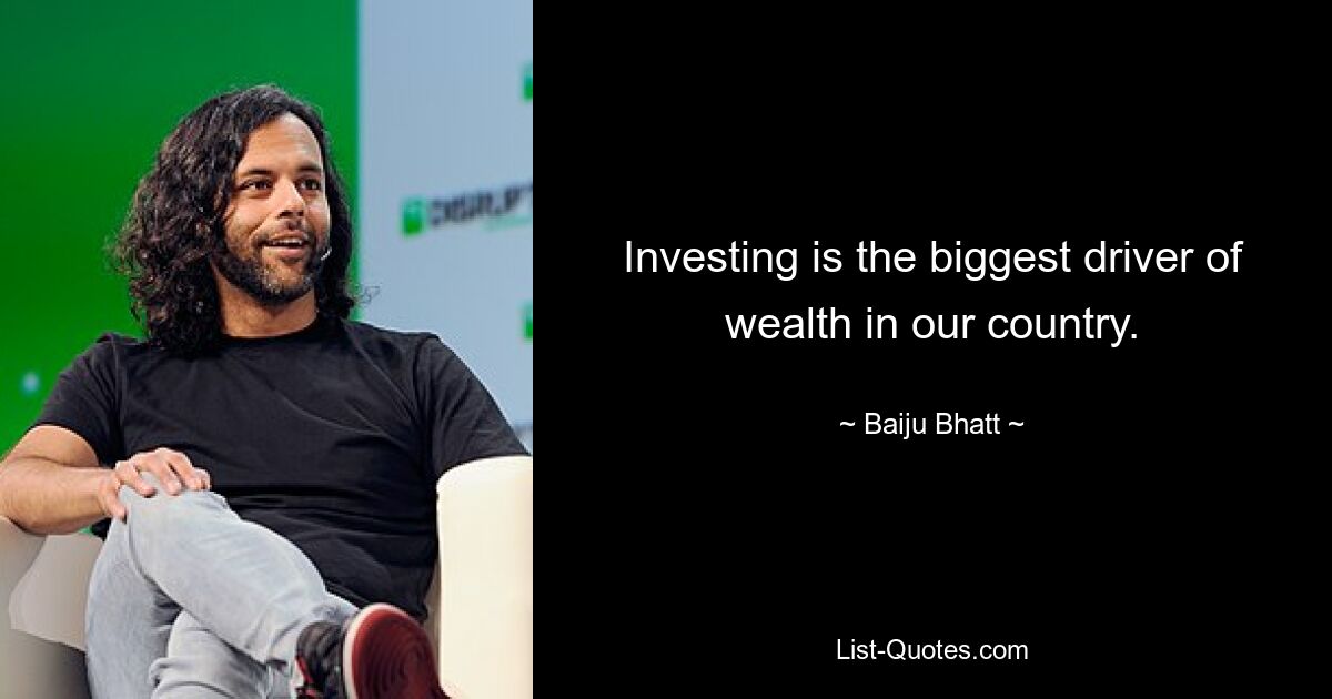 Investing is the biggest driver of wealth in our country. — © Baiju Bhatt