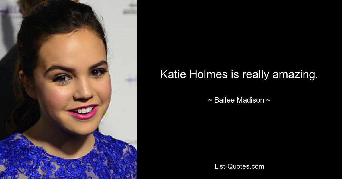 Katie Holmes is really amazing. — © Bailee Madison