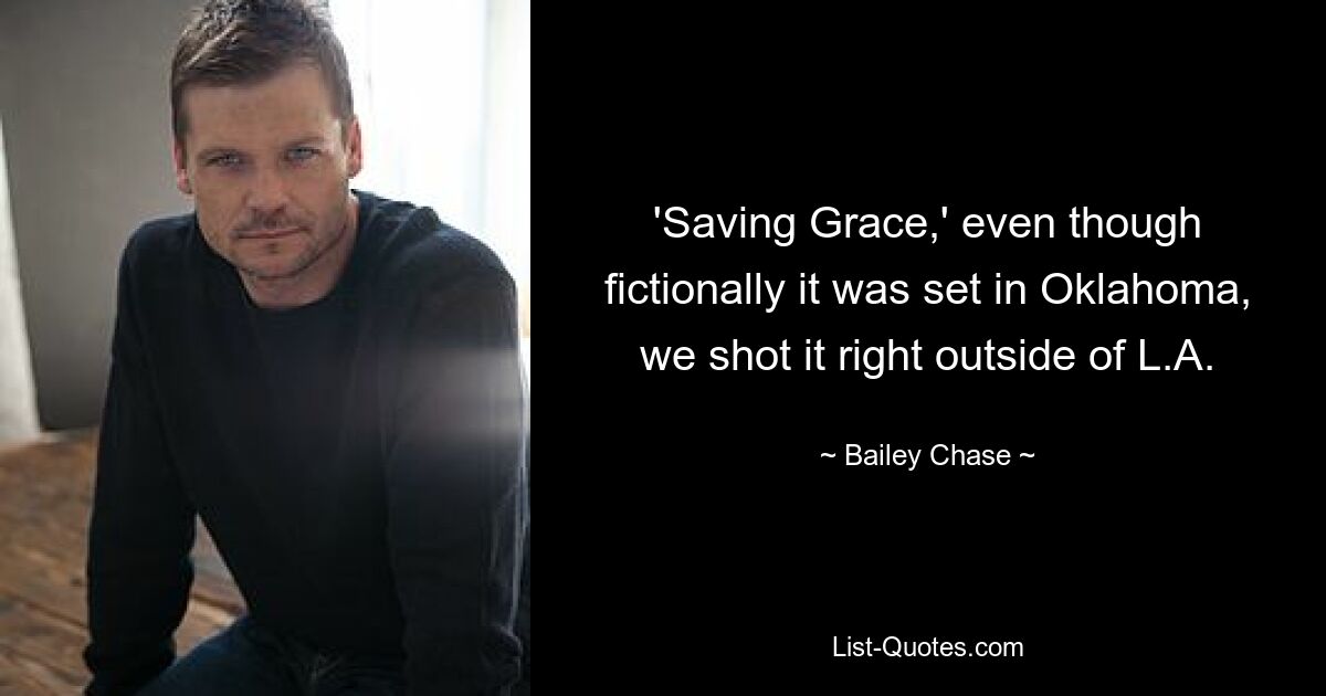 'Saving Grace,' even though fictionally it was set in Oklahoma, we shot it right outside of L.A. — © Bailey Chase