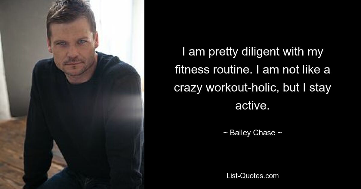 Ich bin ziemlich fleißig bei meinem Fitnessprogramm. Ich bin kein verrückter Workout-Holic, aber ich bleibe aktiv. — © Bailey Chase