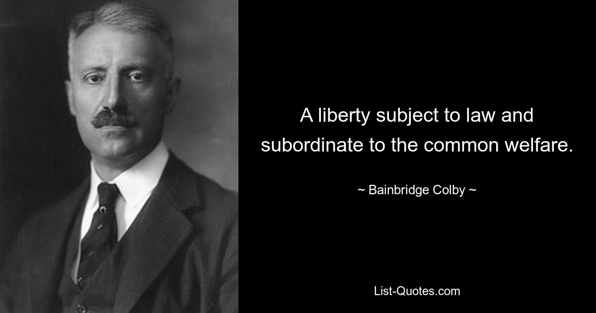 A liberty subject to law and subordinate to the common welfare. — © Bainbridge Colby