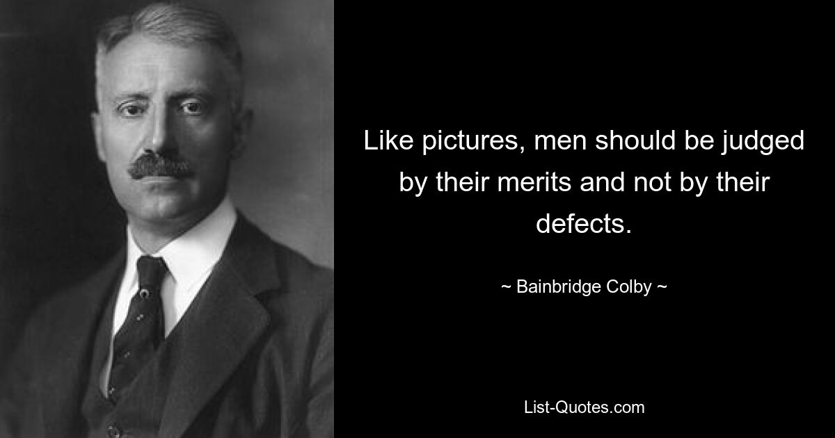 Like pictures, men should be judged by their merits and not by their defects. — © Bainbridge Colby