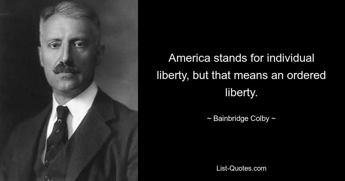 America stands for individual liberty, but that means an ordered liberty. — © Bainbridge Colby