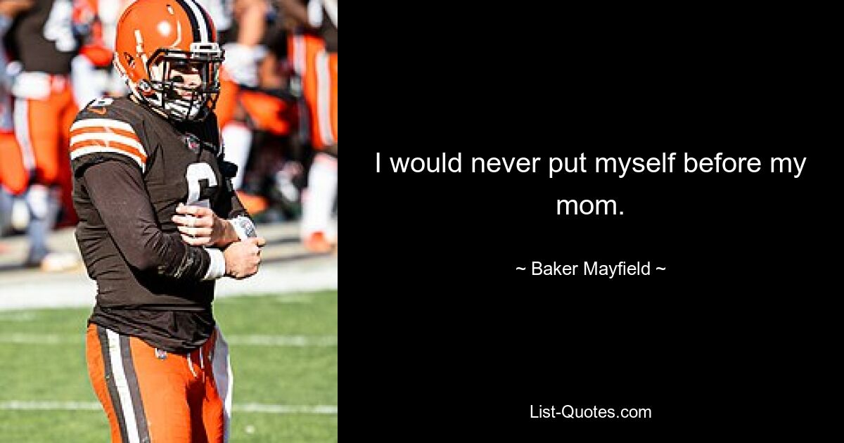 I would never put myself before my mom. — © Baker Mayfield